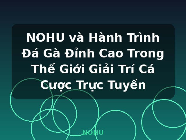 NOHU và Hành Trình Đá Gà Đỉnh Cao Trong Thế Giới Giải Trí Cá Cược Trực Tuyến - NOHU