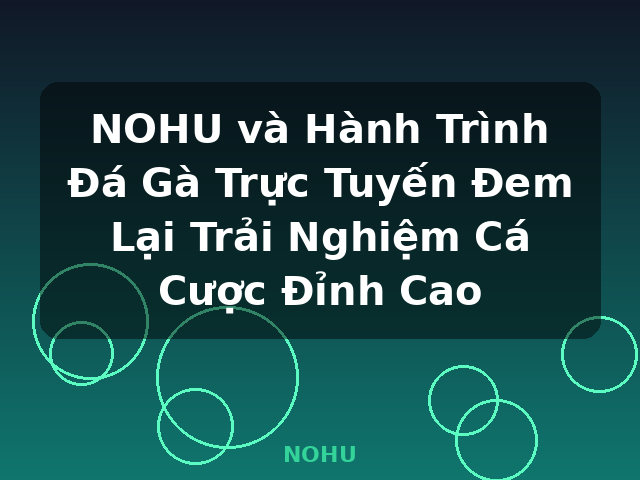 NOHU và Hành Trình Đá Gà Trực Tuyến Đem Lại Trải Nghiệm Cá Cược Đỉnh Cao - NOHU
