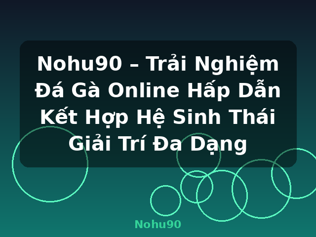 Nohu90 – Trải Nghiệm Đá Gà Online Hấp Dẫn Kết Hợp Hệ Sinh Thái Giải Trí Đa Dạng - Nohu90