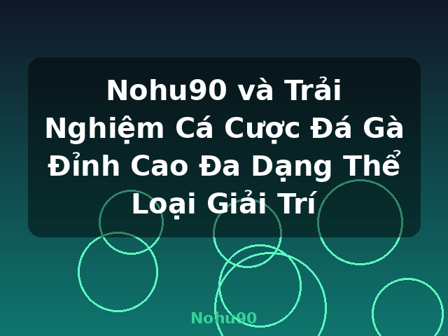 Nohu90 và Trải Nghiệm Cá Cược Đá Gà Đỉnh Cao Đa Dạng Thể Loại Giải Trí - Nohu90