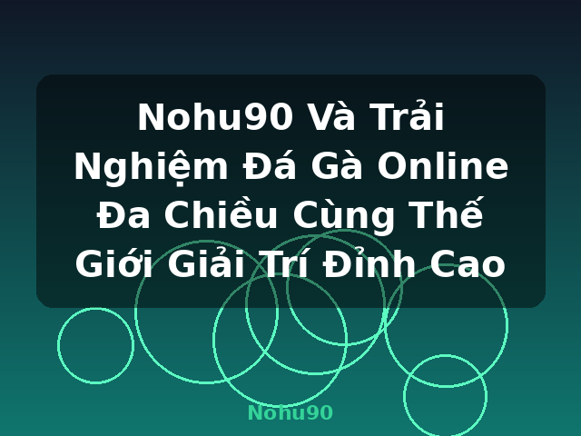 Nohu90 Và Trải Nghiệm Đá Gà Online Đa Chiều Cùng Thế Giới Giải Trí Đỉnh Cao - Nohu90