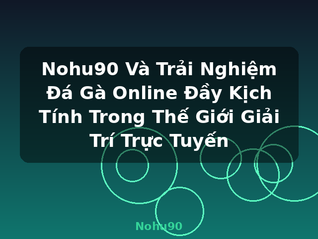 Nohu90 Và Trải Nghiệm Đá Gà Online Đầy Kịch Tính Trong Thế Giới Giải Trí Trực Tuyến - Nohu90