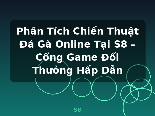 Phân Tích Chiến Thuật Đá Gà Online Tại S8 – Cổng Game Đổi Thưởng Hấp Dẫn - S8