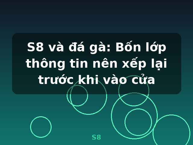 S8 và đá gà: Bốn lớp thông tin nên xếp lại trước khi vào cửa - S8