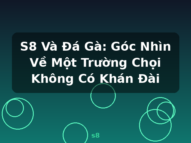S8 Và Đá Gà: Góc Nhìn Về Một Trường Chọi Không Có Khán Đài - s8