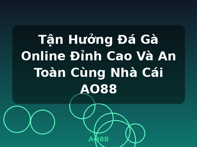 Tận Hưởng Đá Gà Online Đỉnh Cao Và An Toàn Cùng Nhà Cái AO88 - AO88