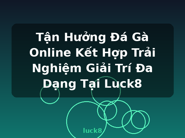 Tận Hưởng Đá Gà Online Kết Hợp Trải Nghiệm Giải Trí Đa Dạng Tại Luck8 - luck8