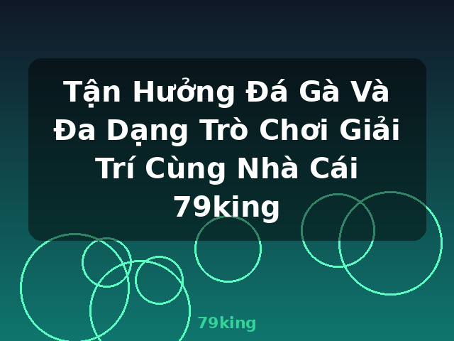 Tận Hưởng Đá Gà Và Đa Dạng Trò Chơi Giải Trí Cùng Nhà Cái 79king - 79king