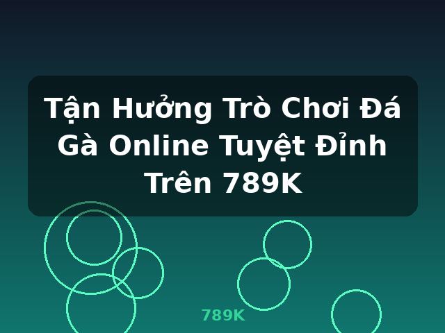 Tận Hưởng Trò Chơi Đá Gà Online Tuyệt Đỉnh Trên 789K - 789K