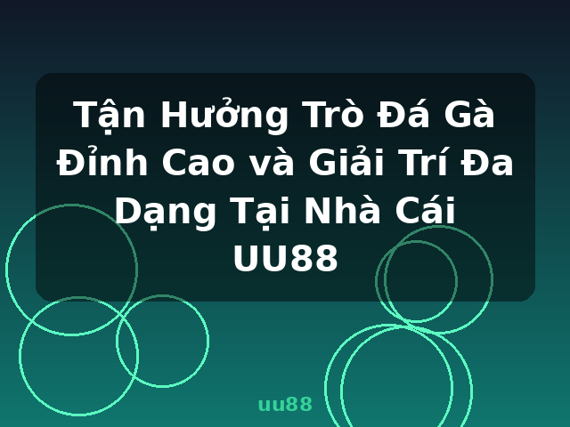 Tận Hưởng Trò Đá Gà Đỉnh Cao và Giải Trí Đa Dạng Tại Nhà Cái UU88 - uu88