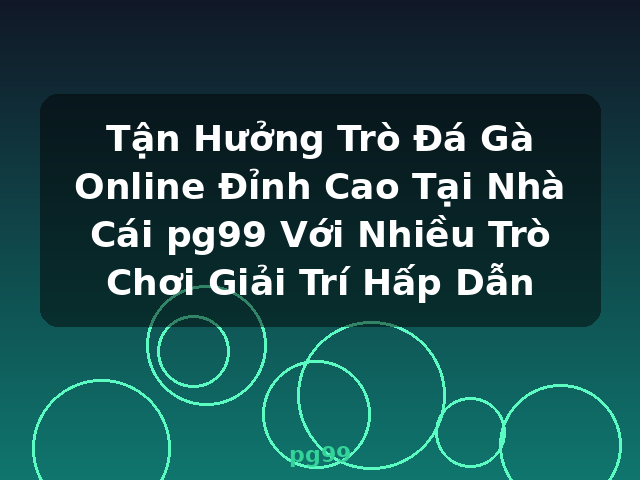 Tận Hưởng Trò Đá Gà Online Đỉnh Cao Tại Nhà Cái pg99 Với Nhiều Trò Chơi Giải Trí Hấp Dẫn - pg99