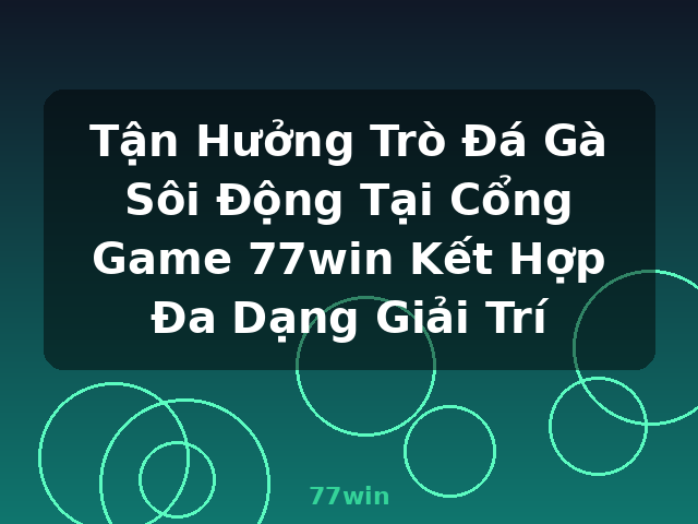 Tận Hưởng Trò Đá Gà Sôi Động Tại Cổng Game 77win Kết Hợp Đa Dạng Giải Trí - 77win