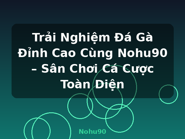 Trải Nghiệm Đá Gà Đỉnh Cao Cùng Nohu90 – Sân Chơi Cá Cược Toàn Diện - Nohu90