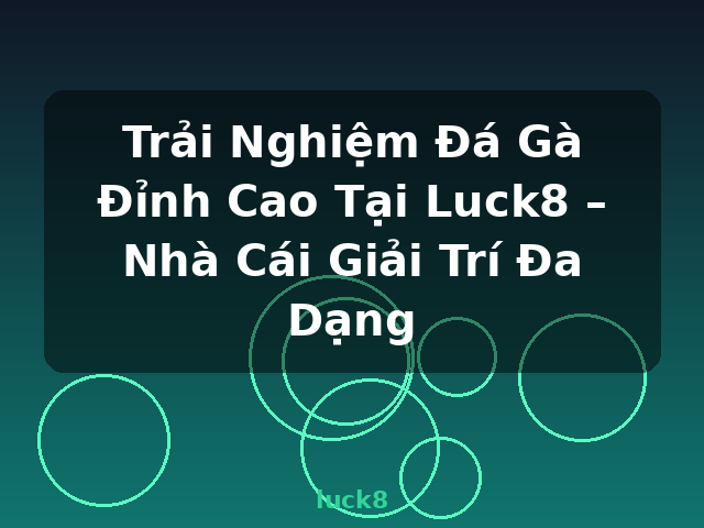 Trải Nghiệm Đá Gà Đỉnh Cao Tại Luck8 – Nhà Cái Giải Trí Đa Dạng - luck8