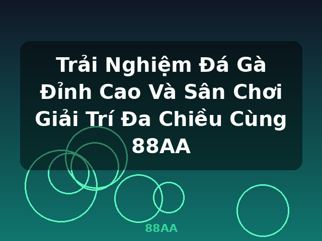 Trải Nghiệm Đá Gà Đỉnh Cao Và Sân Chơi Giải Trí Đa Chiều Cùng 88AA - 88AA