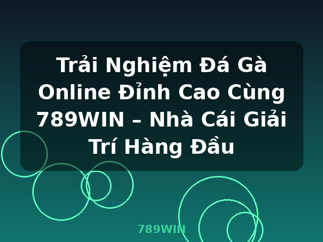 Trải Nghiệm Đá Gà Online Đỉnh Cao Cùng 789WIN – Nhà Cái Giải Trí Hàng Đầu - 789WIN