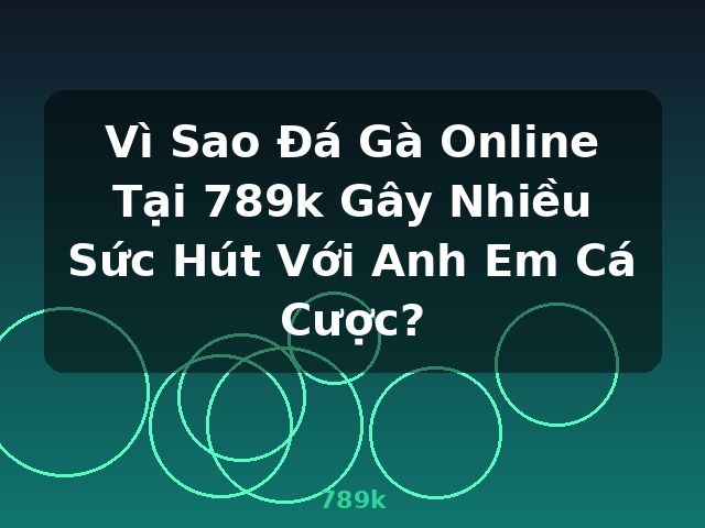 Vì Sao Đá Gà Online Tại 789k Gây Nhiều Sức Hút Với Anh Em Cá Cược? - 789k