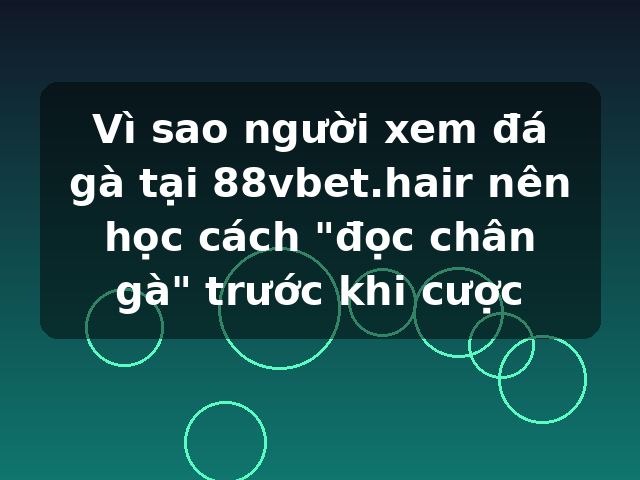 Vì sao người xem đá gà tại 88vbet.hair nên học cách "đọc chân gà" trước khi cược