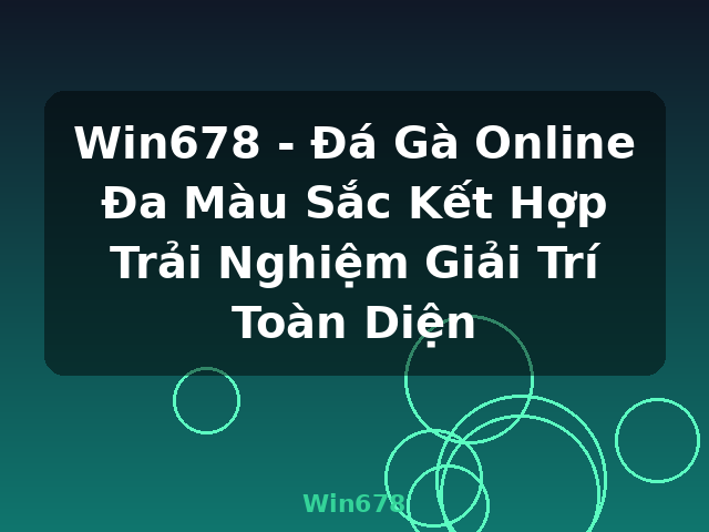 Win678 - Đá Gà Online Đa Màu Sắc Kết Hợp Trải Nghiệm Giải Trí Toàn Diện - Win678